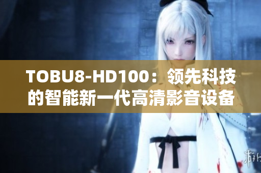 TOBU8-HD100：领先科技的智能新一代高清影音设备 