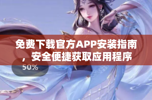 免费下载官方APP安装指南，安全便捷获取应用程序