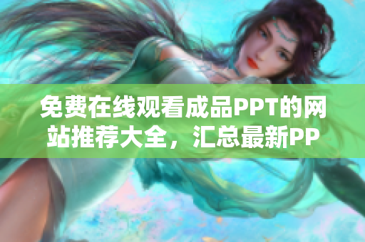 免费在线观看成品PPT的网站推荐大全，汇总最新PPT模板和设计灵感