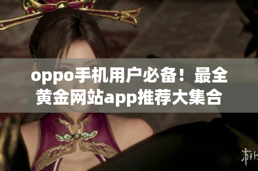 oppo手机用户必备！最全黄金网站app推荐大集合