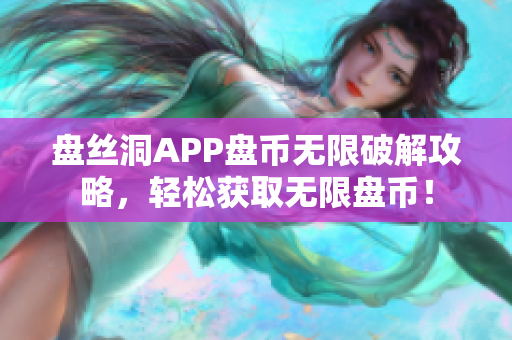 盘丝洞APP盘币无限破解攻略，轻松获取无限盘币！