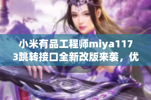 小米有品工程师miya1173跳转接口全新改版来袭，优化体验，速度更快！