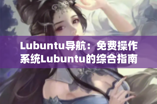 Lubuntu导航：免费操作系统Lubuntu的综合指南