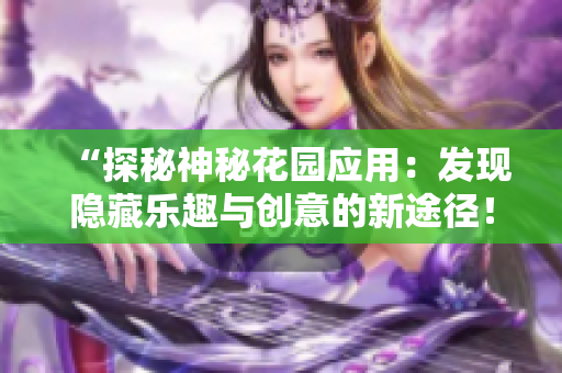 “探秘神秘花园应用：发现隐藏乐趣与创意的新途径！”