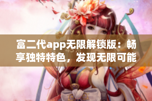 富二代app无限解锁版：畅享独特特色，发现无限可能