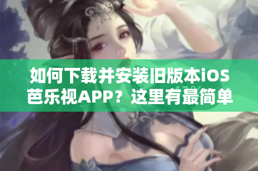 如何下载并安装旧版本iOS芭乐视APP？这里有最简单的步骤！