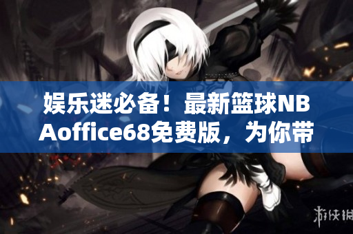 娱乐迷必备！最新篮球NBAoffice68免费版，为你带来九幺全新玩法