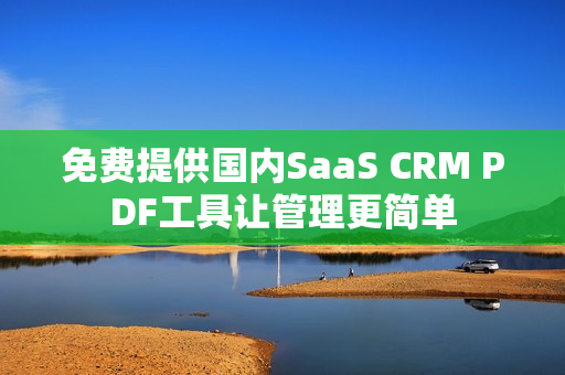 免费提供国内SaaS CRM PDF工具让管理更简单