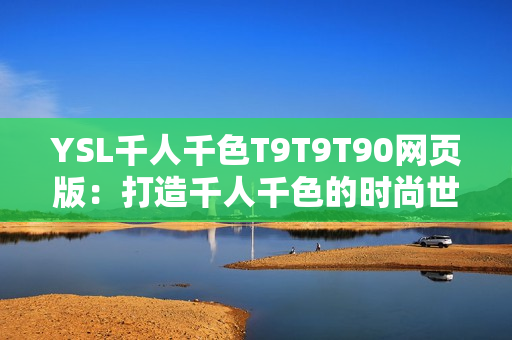 YSL千人千色T9T9T90网页版：打造千人千色的时尚世界