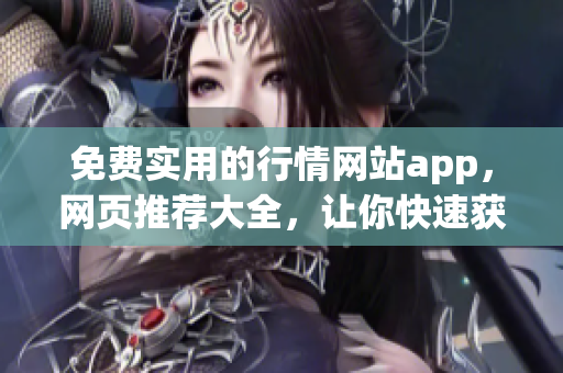 免费实用的行情网站app，网页推荐大全，让你快速获取行情信息