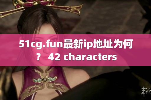 51cg.fun最新ip地址为何？ 42 characters