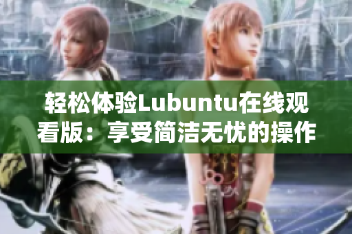 轻松体验Lubuntu在线观看版：享受简洁无忧的操作系统