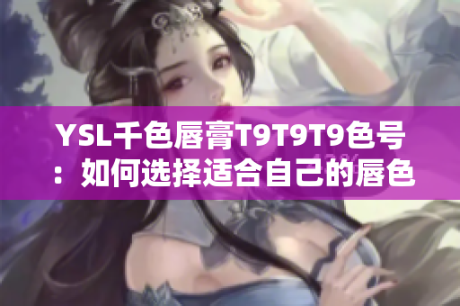 YSL千色唇膏T9T9T9色号：如何选择适合自己的唇色？