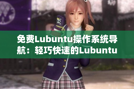 免费Lubuntu操作系统导航：轻巧快速的Lubuntu使用指南