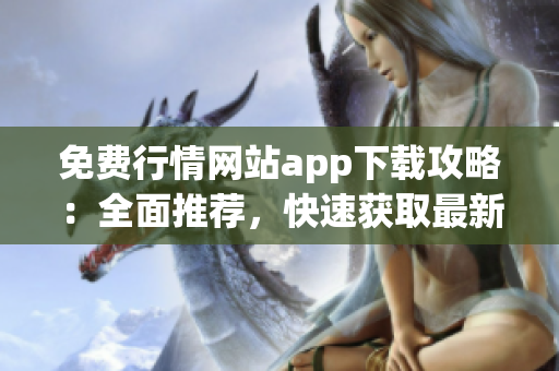 免费行情网站app下载攻略：全面推荐，快速获取最新行情资讯