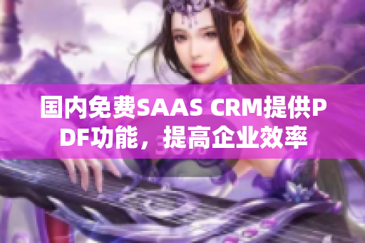 国内免费SAAS CRM提供PDF功能，提高企业效率