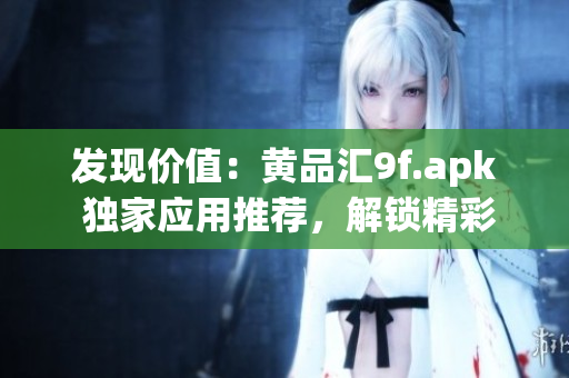 发现价值：黄品汇9f.apk 独家应用推荐，解锁精彩商机