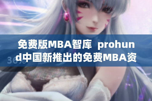 免费版MBA智库  prohund中国新推出的免费MBA资源库，助您高效学习