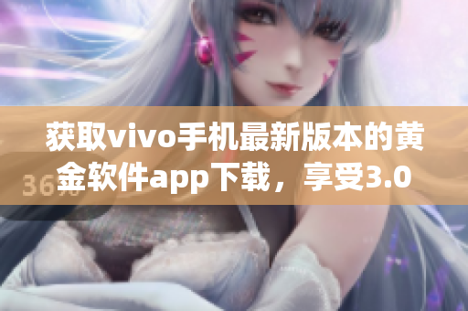 获取vivo手机最新版本的黄金软件app下载，享受3.0.3版本的强大功能