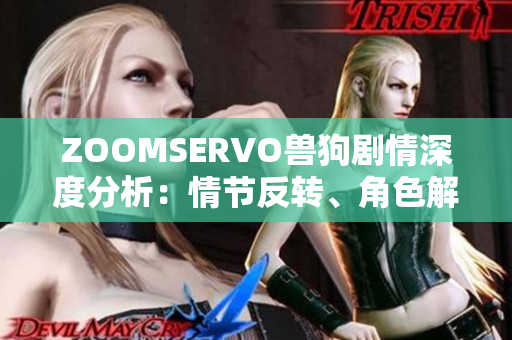 ZOOMSERVO兽狗剧情深度分析：情节反转、角色解读与故事情感挖掘