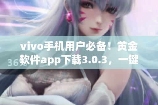 vivo手机用户必备！黄金软件app下载3.0.3，一键安全实用管理