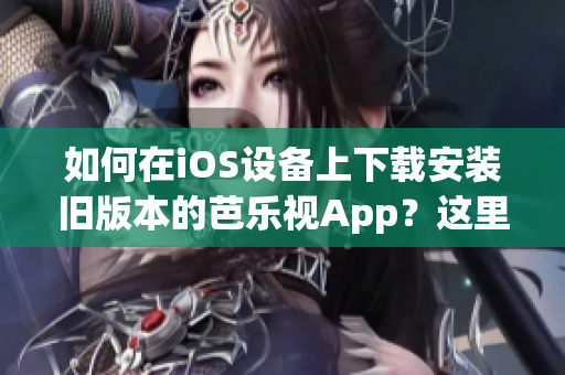 如何在iOS设备上下载安装旧版本的芭乐视App？这里有简单易行的方法！