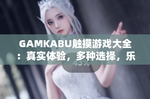 GAMKABU触摸游戏大全：真实体验，多种选择，乐趣无穷