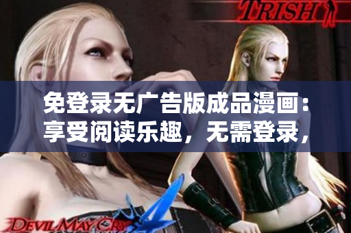 免登录无广告版成品漫画：享受阅读乐趣，无需登录，告别烦人广告