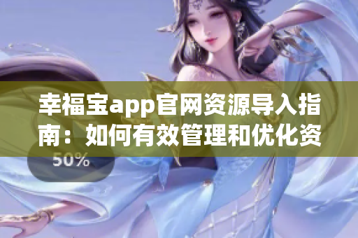 幸福宝app官网资源导入指南：如何有效管理和优化资源？