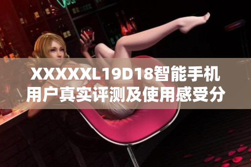 XXXXXL19D18智能手机用户真实评测及使用感受分享