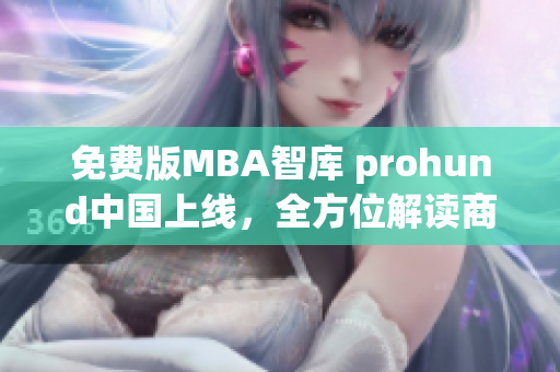 免费版MBA智库 prohund中国上线，全方位解读商业智慧