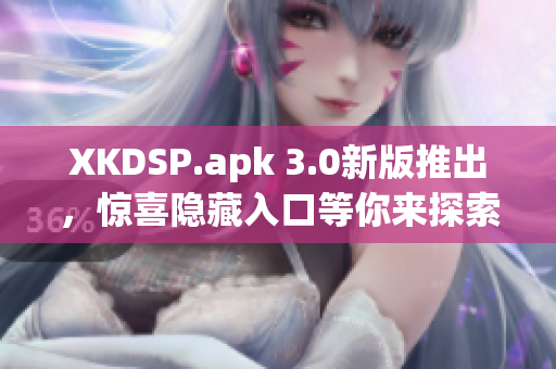 XKDSP.apk 3.0新版推出，惊喜隐藏入口等你来探索