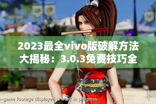 2023最全vivo版破解方法大揭秘：3.0.3免费技巧全面分享