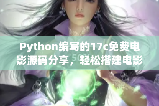 Python编写的17c免费电影源码分享，轻松搭建电影网站!