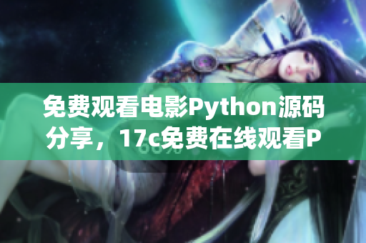 免费观看电影Python源码分享，17c免费在线观看Python电影源码