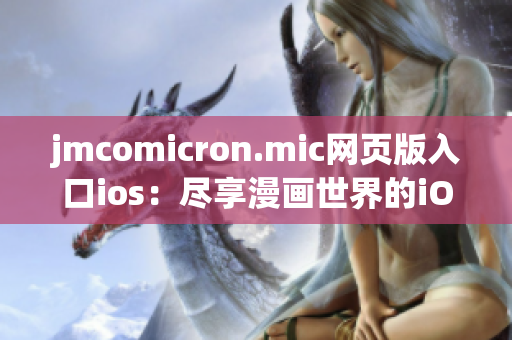 jmcomicron.mic网页版入口ios：尽享漫画世界的iOS版本登陆助力