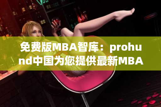 免费版MBA智库：prohund中国为您提供最新MBA资讯