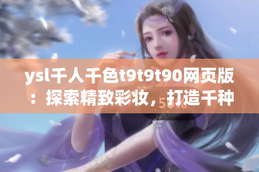 ysl千人千色t9t9t90网页版：探索精致彩妆，打造千种风情