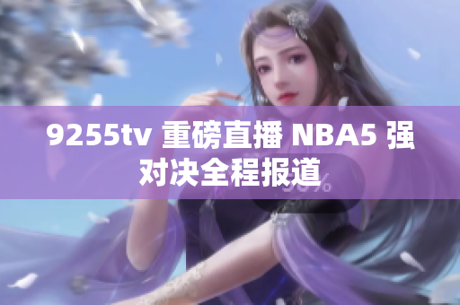 9255tv 重磅直播 NBA5 强对决全程报道