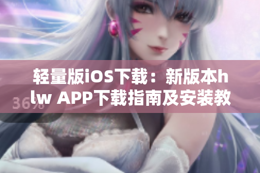 轻量版iOS下载：新版本hlw APP下载指南及安装教程