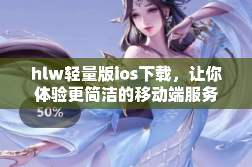 hlw轻量版ios下载，让你体验更简洁的移动端服务