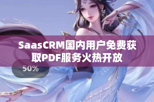 SaasCRM国内用户免费获取PDF服务火热开放