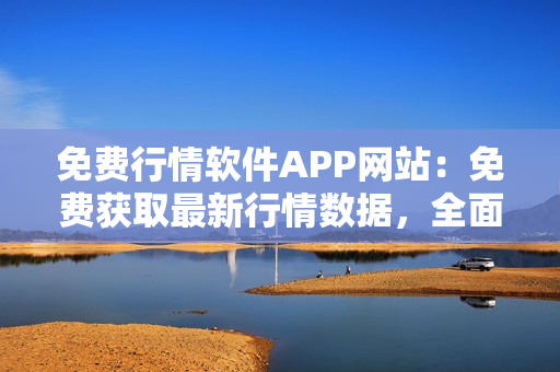 免费行情软件APP网站：免费获取最新行情数据，全面涵盖股票、期货、外汇等多个市场