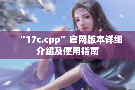 “17c.cpp”官网版本详细介绍及使用指南