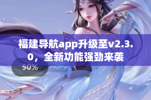 福建导航app升级至v2.3.0，全新功能强劲来袭