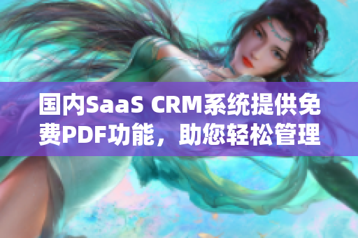 国内SaaS CRM系统提供免费PDF功能，助您轻松管理客户关系 - 专业解读