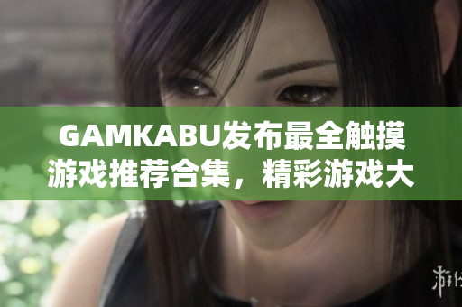 GAMKABU发布最全触摸游戏推荐合集，精彩游戏大推荐