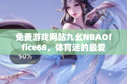 免费游戏网站九幺NBAOffice68，体育迷的最爱