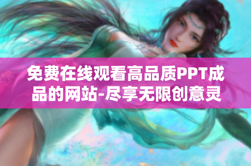 免费在线观看高品质PPT成品的网站-尽享无限创意灵感