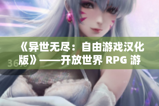 《异世无尽：自由游戏汉化版》——开放世界 RPG 游戏全新华语版